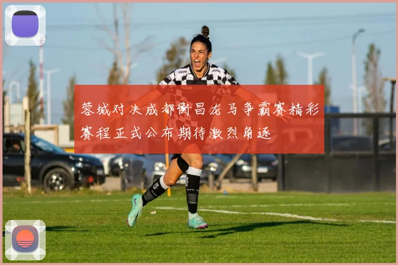 蓉城对决成都衡昌龙马争霸赛精彩赛程正式公布期待激烈角逐