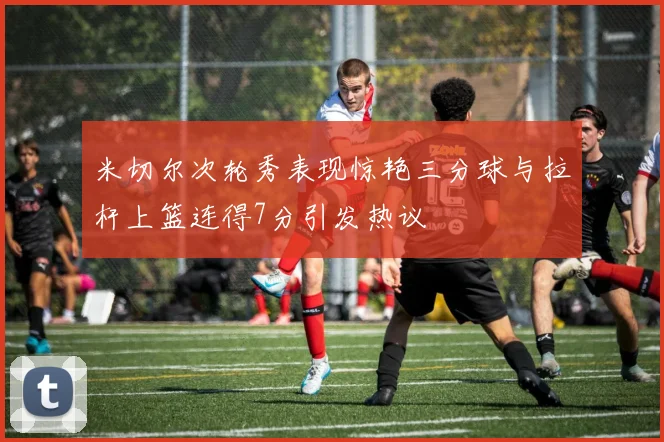 米切尔次轮秀表现惊艳三分球与拉杆上篮连得7分引发热议