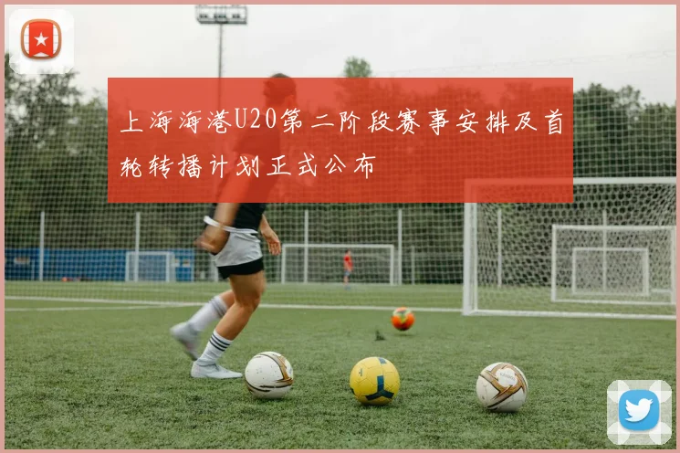 上海海港U20第二阶段赛事安排及首轮转播计划正式公布