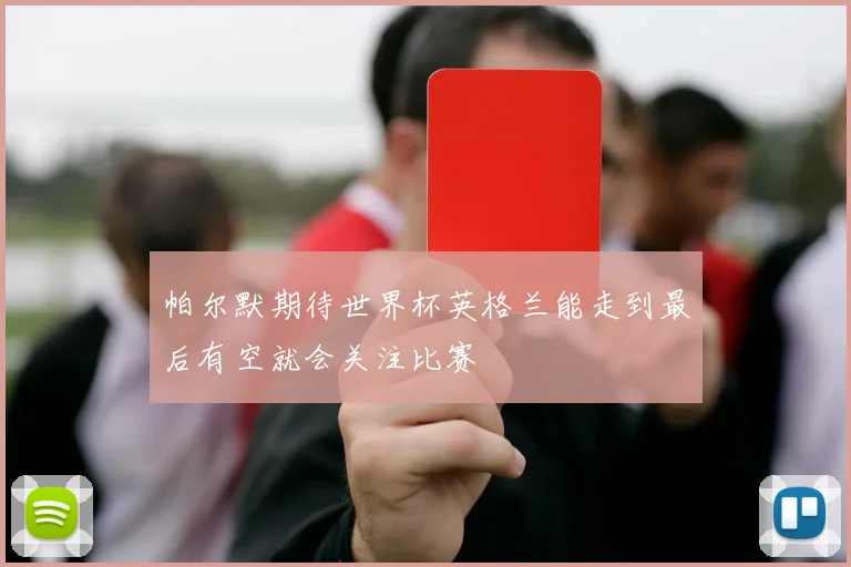 帕尔默期待世界杯英格兰能走到最后有空就会关注比赛