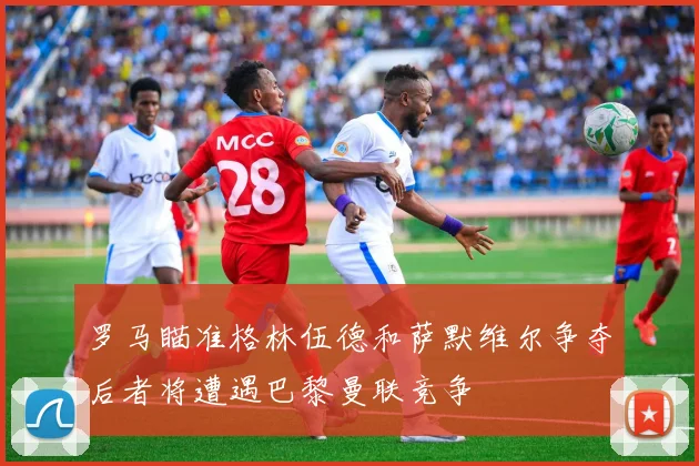 罗马瞄准格林伍德和萨默维尔争夺后者将遭遇巴黎曼联竞争